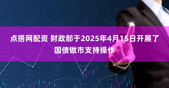 点搭网配资 财政部于2025年4月15日开展了国债做市支持操作