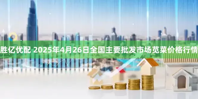 胜亿优配 2025年4月26日全国主要批发市场苋菜价格行情