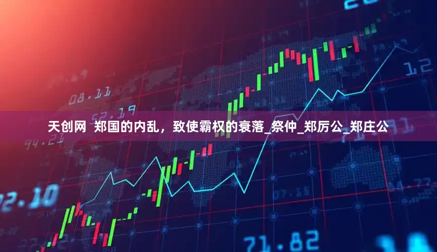 天创网  郑国的内乱，致使霸权的衰落_祭仲_郑厉公_郑庄公