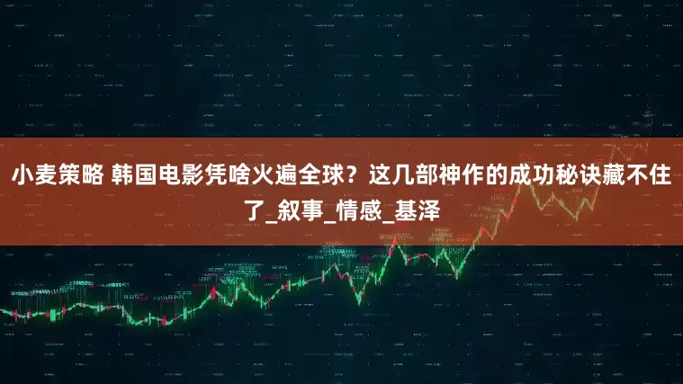 小麦策略 韩国电影凭啥火遍全球？这几部神作的成功秘诀藏不住了_叙事_情感_基泽