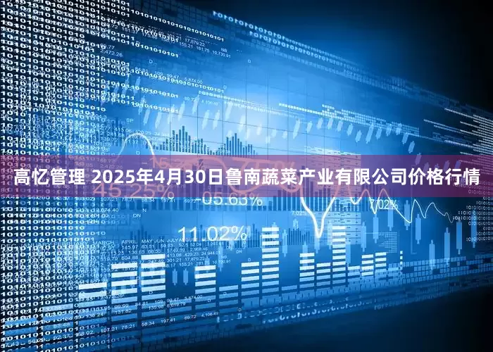 高忆管理 2025年4月30日鲁南蔬菜产业有限公司价格行情