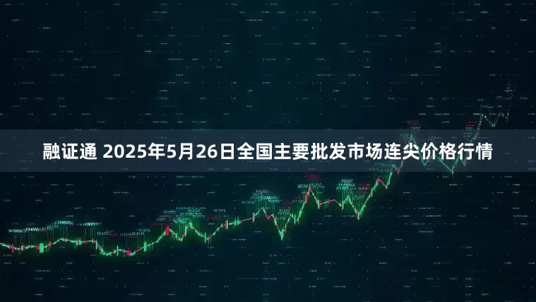 融证通 2025年5月26日全国主要批发市场连尖价格行情
