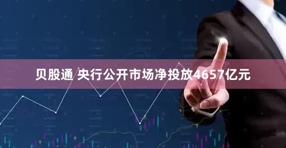贝股通 央行公开市场净投放4657亿元