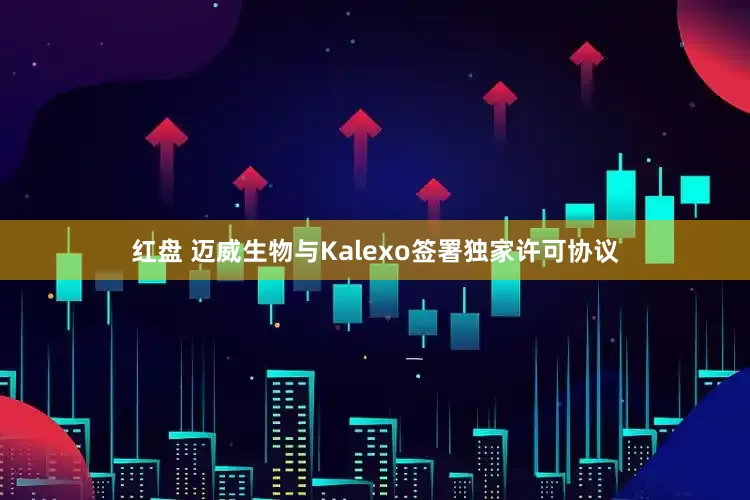 红盘 迈威生物与Kalexo签署独家许可协议