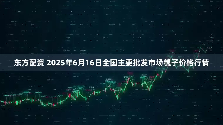 东方配资 2025年6月16日全国主要批发市场瓠子价格行情