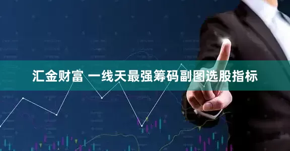 汇金财富 一线天最强筹码副图选股指标